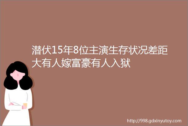 潜伏15年8位主演生存状况差距大有人嫁富豪有人入狱