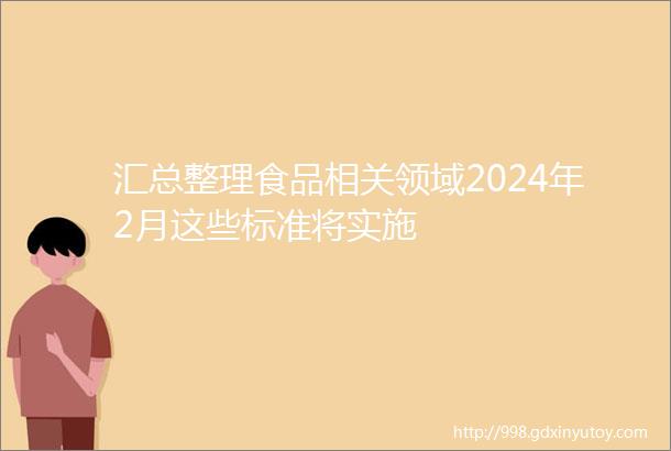 汇总整理食品相关领域2024年2月这些标准将实施