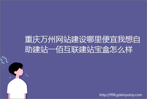 重庆万州网站建设哪里便宜我想自助建站一佰互联建站宝盒怎么样