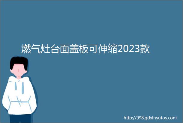 燃气灶台面盖板可伸缩2023款