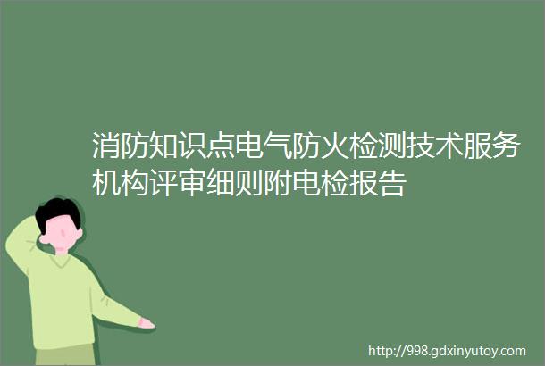 消防知识点电气防火检测技术服务机构评审细则附电检报告