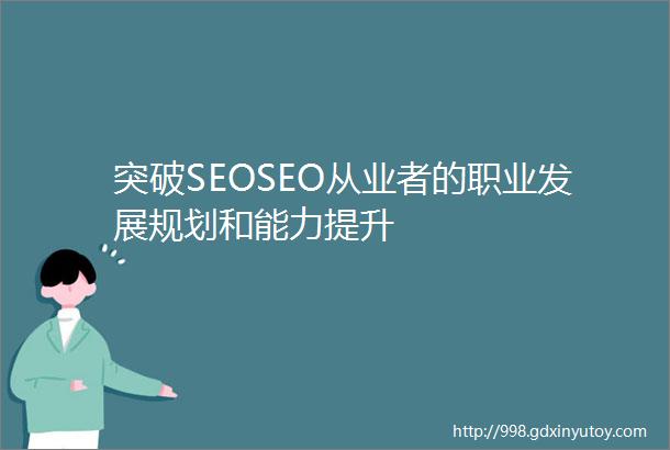 突破SEOSEO从业者的职业发展规划和能力提升